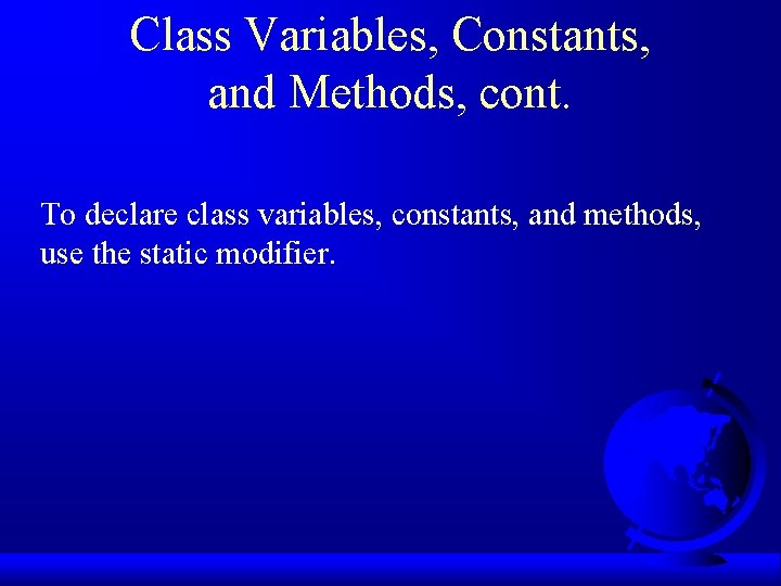 Class Variables, Constants, and Methods, cont. To declare class variables, constants, and methods, use