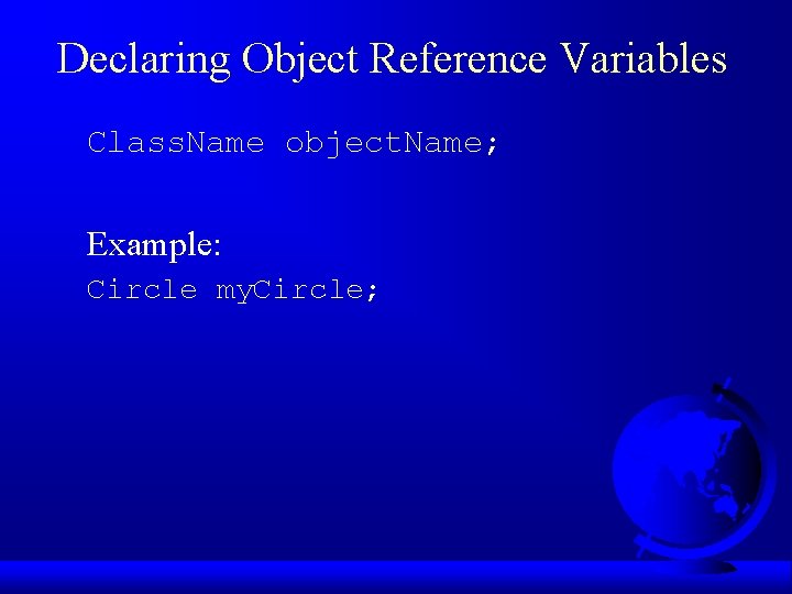 Declaring Object Reference Variables Class. Name object. Name; Example: Circle my. Circle; 