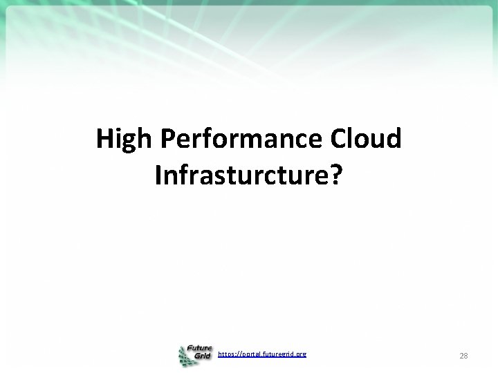 High Performance Cloud Infrasturcture? https: //portal. futuregrid. org 28 