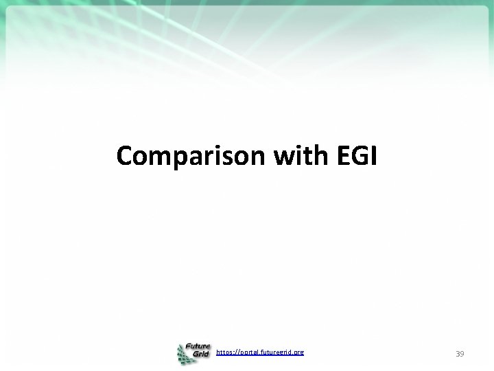 Comparison with EGI https: //portal. futuregrid. org 39 