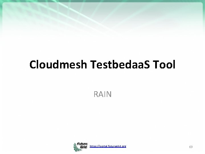 Cloudmesh Testbedaa. S Tool RAIN https: //portal. futuregrid. org 69 