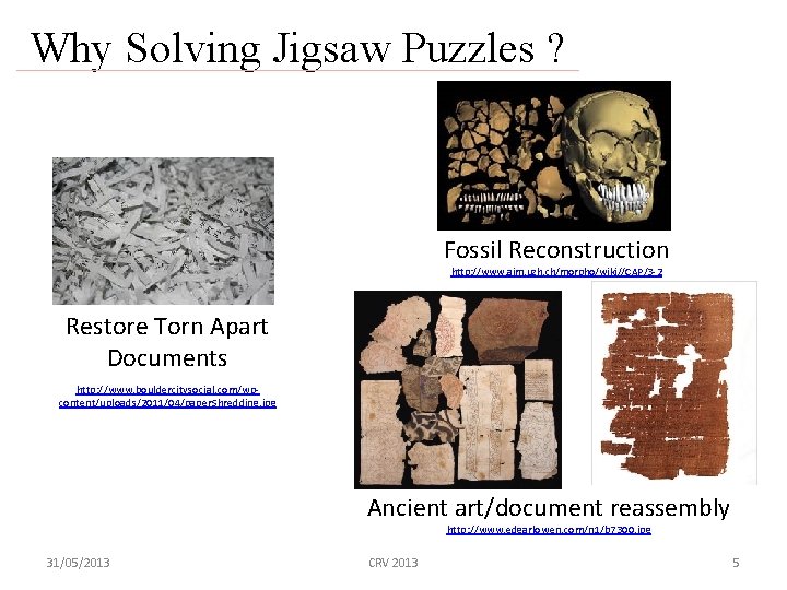 Why Solving Jigsaw Puzzles ? Fossil Reconstruction http: //www. aim. uzh. ch/morpho/wiki//CAP/3 -2 Restore