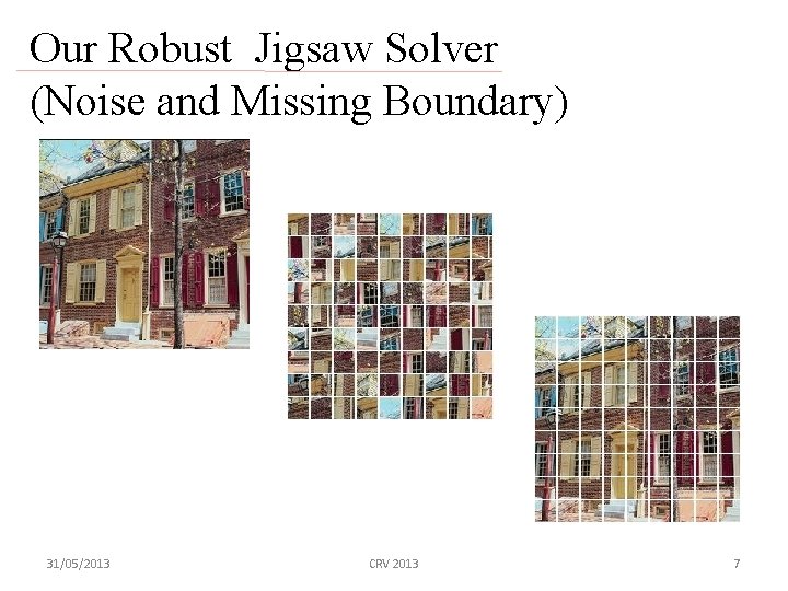 Our Robust Jigsaw Solver (Noise and Missing Boundary) 31/05/2013 CRV 2013 7 