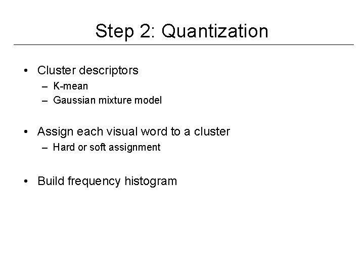 Step 2: Quantization • Cluster descriptors – K-mean – Gaussian mixture model • Assign