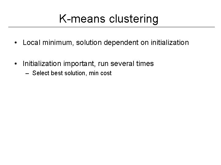 K-means clustering • Local minimum, solution dependent on initialization • Initialization important, run several