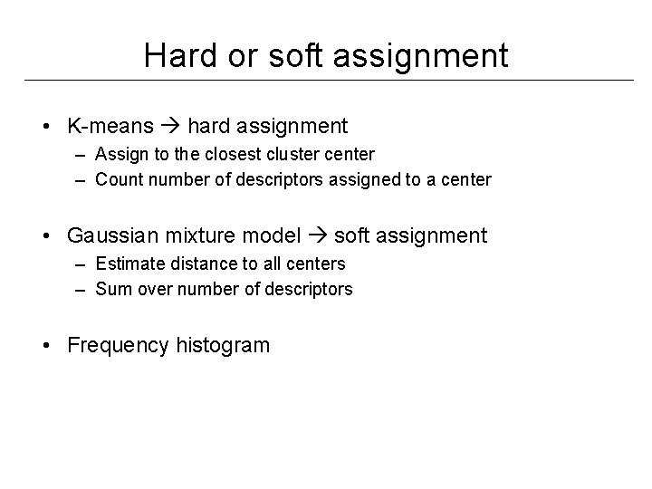 Hard or soft assignment • K-means hard assignment – Assign to the closest cluster