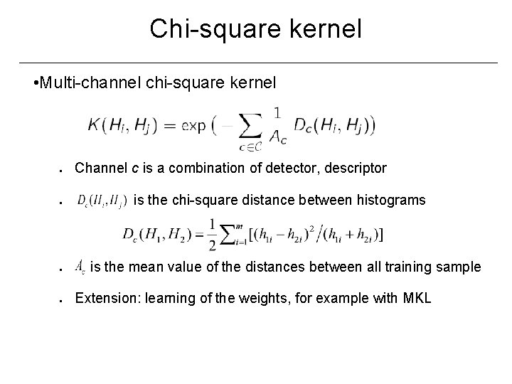 Chi-square kernel • Multi-channel chi-square kernel ● ● Channel c is a combination of
