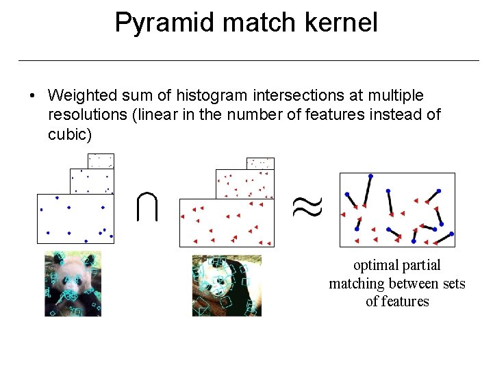 Pyramid match kernel • Weighted sum of histogram intersections at multiple resolutions (linear in