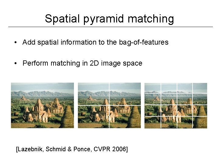 Spatial pyramid matching • Add spatial information to the bag-of-features • Perform matching in