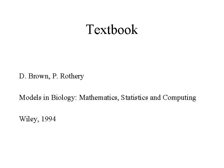 Textbook D. Brown, P. Rothery Models in Biology: Mathematics, Statistics and Computing Wiley, 1994