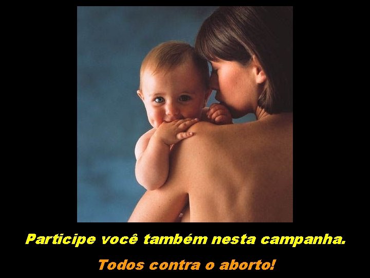 Participe você também nesta campanha. Todos contra o aborto! 