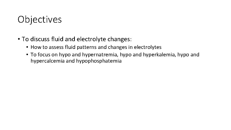 Objectives • To discuss fluid and electrolyte changes: • How to assess fluid patterns