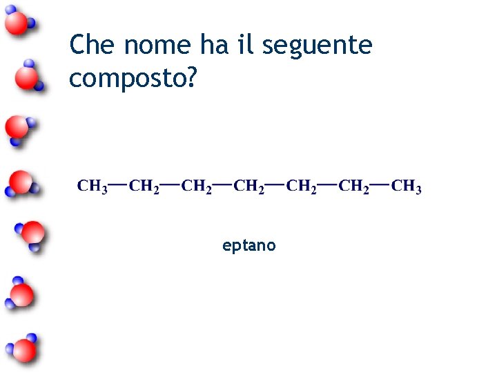 Che nome ha il seguente composto? eptano 