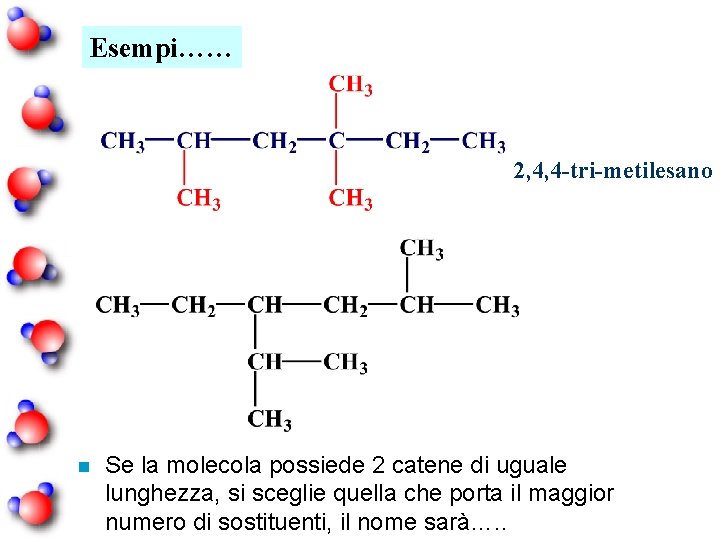 Esempi…… 2, 4, 4 -tri-metilesano n Se la molecola possiede 2 catene di uguale