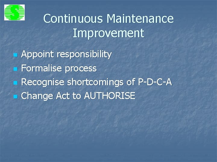 Continuous Maintenance Improvement n n Appoint responsibility Formalise process Recognise shortcomings of P-D-C-A Change