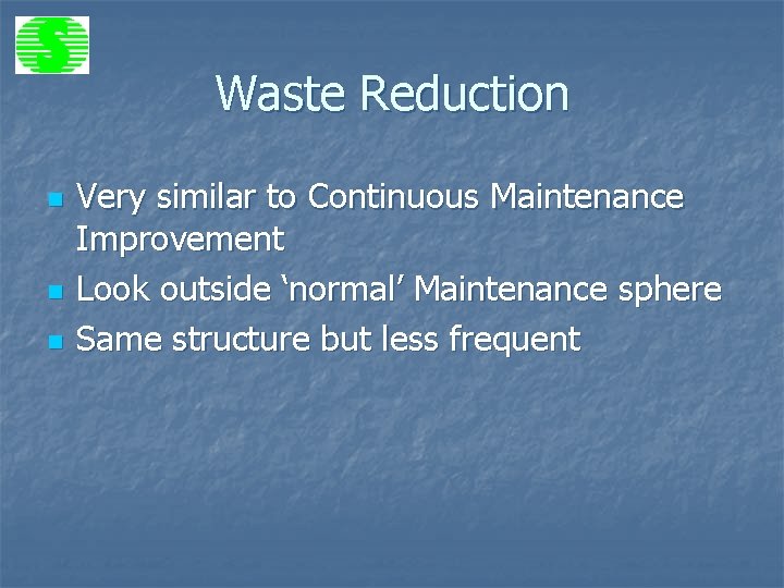 Waste Reduction n Very similar to Continuous Maintenance Improvement Look outside ‘normal’ Maintenance sphere