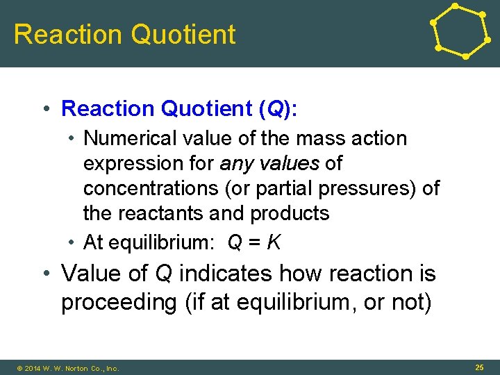 Reaction Quotient • Reaction Quotient (Q): • Numerical value of the mass action expression