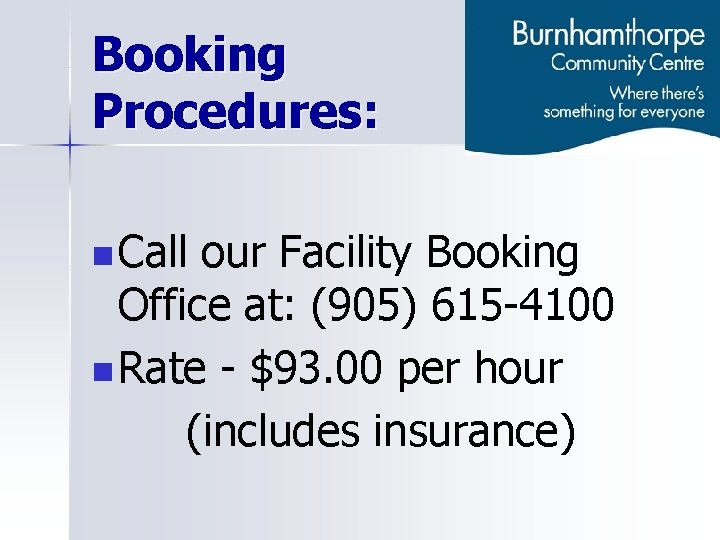 Booking Procedures: n Call our Facility Booking Office at: (905) 615 -4100 n Rate