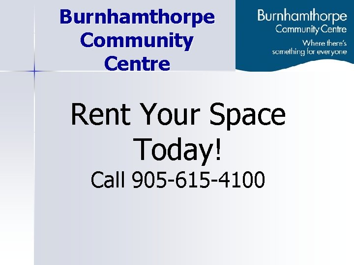 Burnhamthorpe Community Centre Rent Your Space Today! Call 905 -615 -4100 