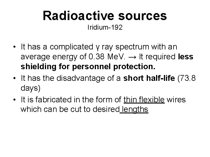 Radioactive sources Iridium-192 • It has a complicated γ ray spectrum with an average