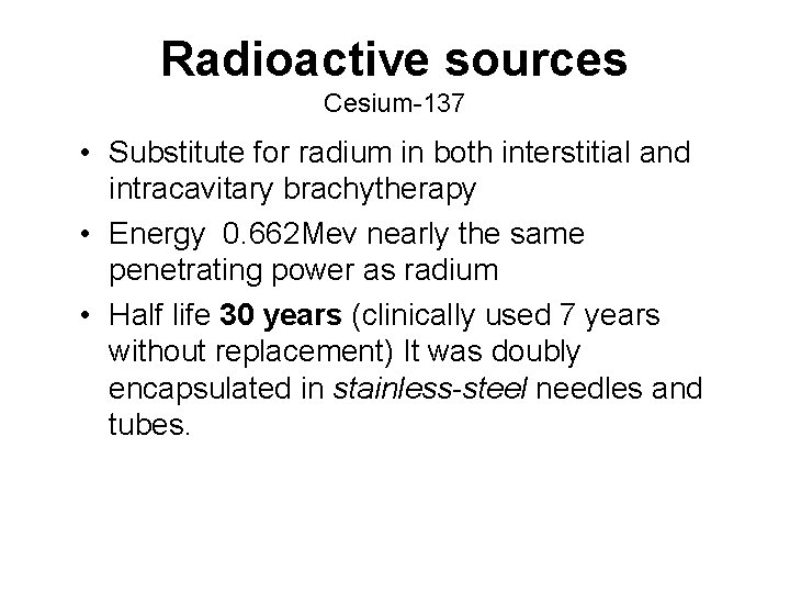 Radioactive sources Cesium-137 • Substitute for radium in both interstitial and intracavitary brachytherapy •