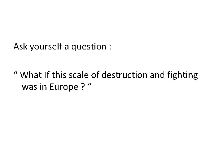 Ask yourself a question : “ What If this scale of destruction and fighting