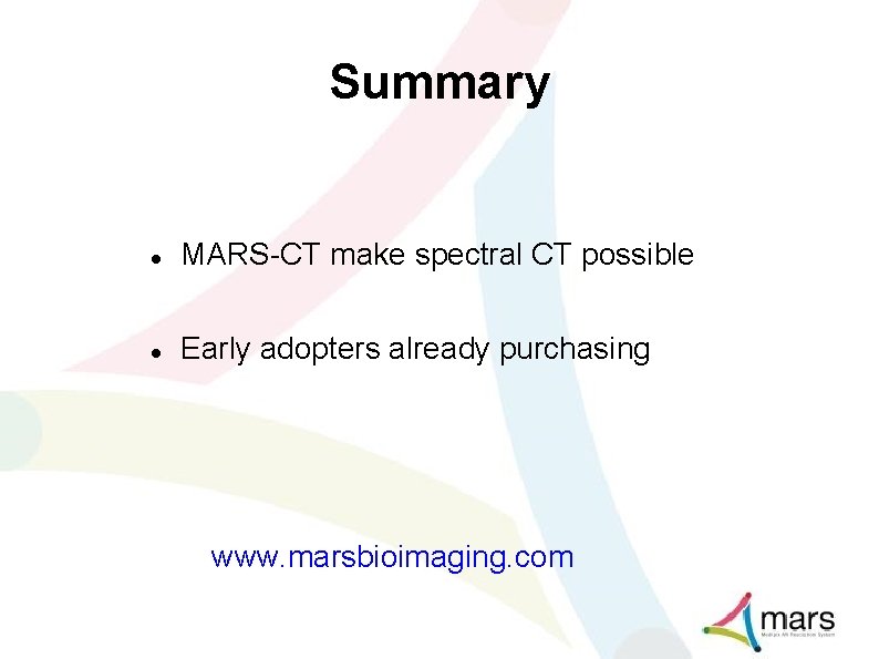 Summary MARS-CT make spectral CT possible Early adopters already purchasing www. marsbioimaging. com 