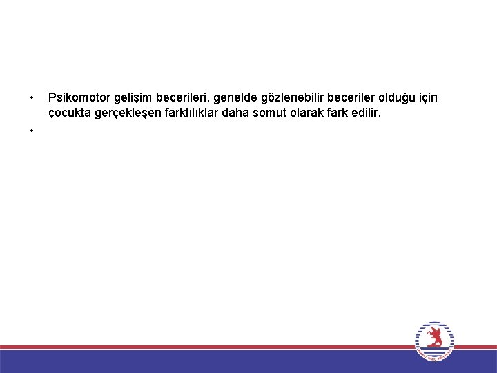  • • Psikomotor gelişim becerileri, genelde gözlenebilir beceriler olduğu için çocukta gerçekleşen farklılıklar