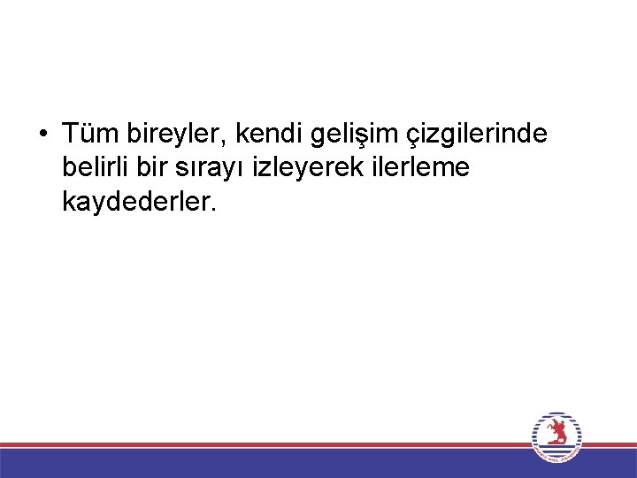  • Tüm bireyler, kendi gelişim çizgilerinde belirli bir sırayı izleyerek ilerleme kaydederler. 