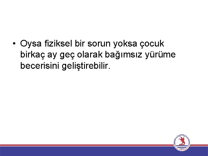  • Oysa fiziksel bir sorun yoksa çocuk birkaç ay geç olarak bağımsız yürüme
