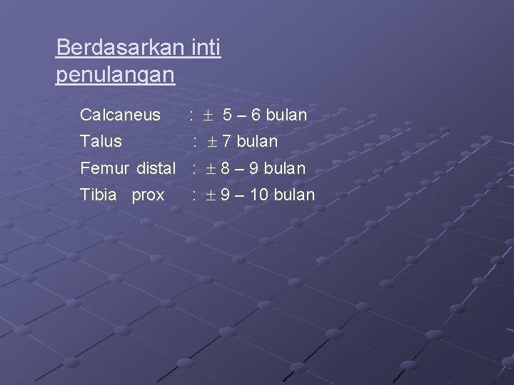 Berdasarkan inti penulangan Calcaneus : 5 – 6 bulan Talus : 7 bulan Femur