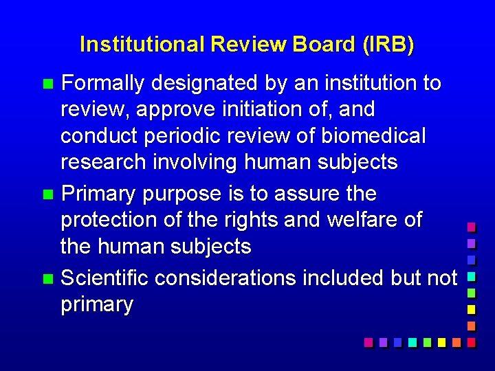 Institutional Review Board (IRB) Formally designated by an institution to review, approve initiation of,