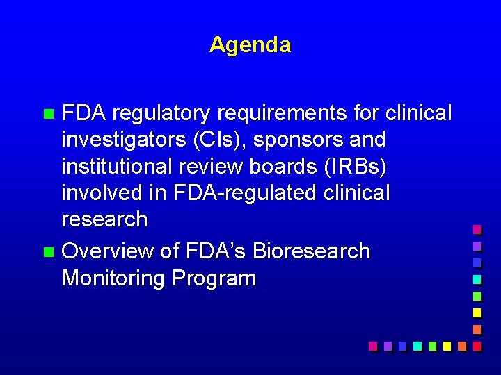 Agenda FDA regulatory requirements for clinical investigators (CIs), sponsors and institutional review boards (IRBs)