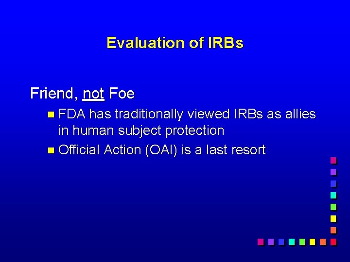 Evaluation of IRBs Friend, not Foe n FDA has traditionally viewed IRBs as allies