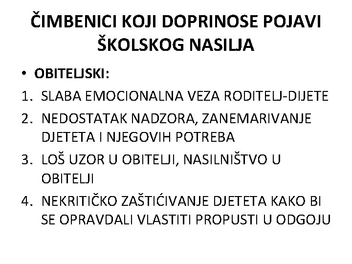 ČIMBENICI KOJI DOPRINOSE POJAVI ŠKOLSKOG NASILJA • OBITELJSKI: 1. SLABA EMOCIONALNA VEZA RODITELJ-DIJETE 2.