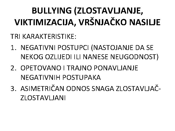 BULLYING (ZLOSTAVLJANJE, VIKTIMIZACIJA, VRŠNJAČKO NASILJE TRI KARAKTERISTIKE: 1. NEGATIVNI POSTUPCI (NASTOJANJE DA SE NEKOG