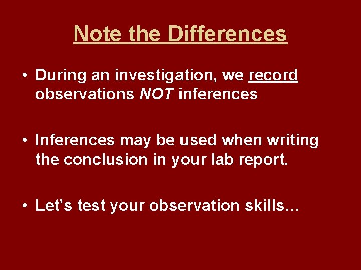 Note the Differences • During an investigation, we record observations NOT inferences • Inferences