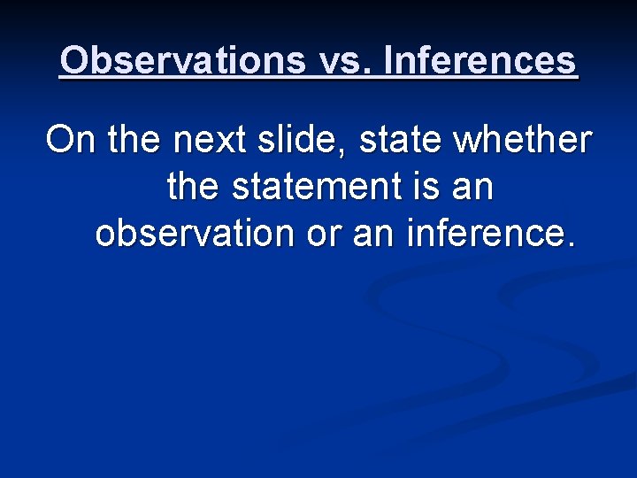 Observations vs. Inferences On the next slide, state whether the statement is an observation
