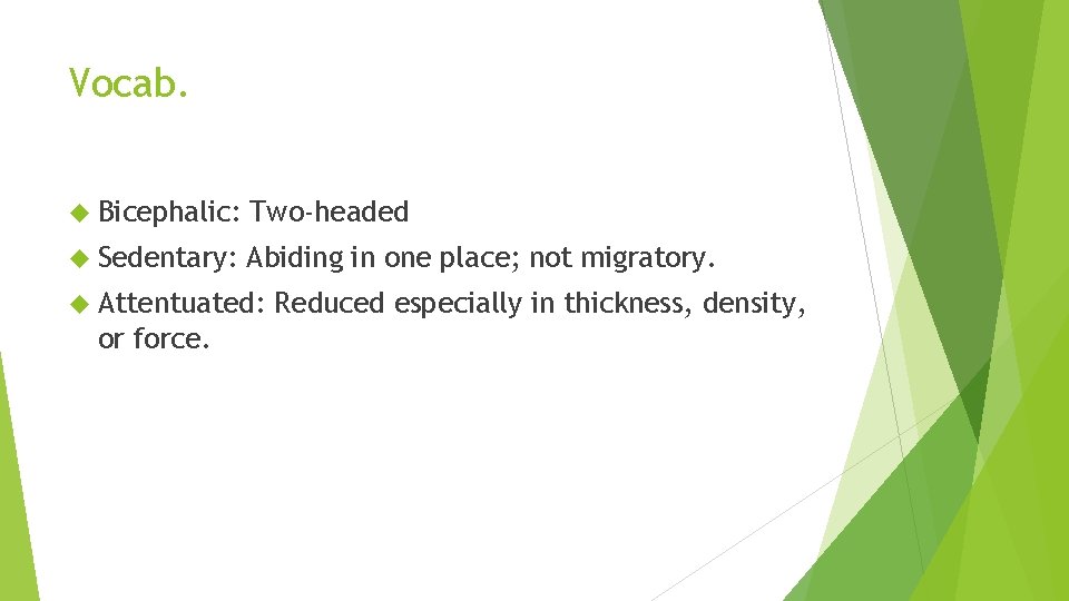 Vocab. Bicephalic: Two-headed Sedentary: Abiding in one place; not migratory. Attentuated: or force. Reduced