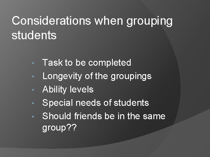 Considerations when grouping students • • • Task to be completed Longevity of the