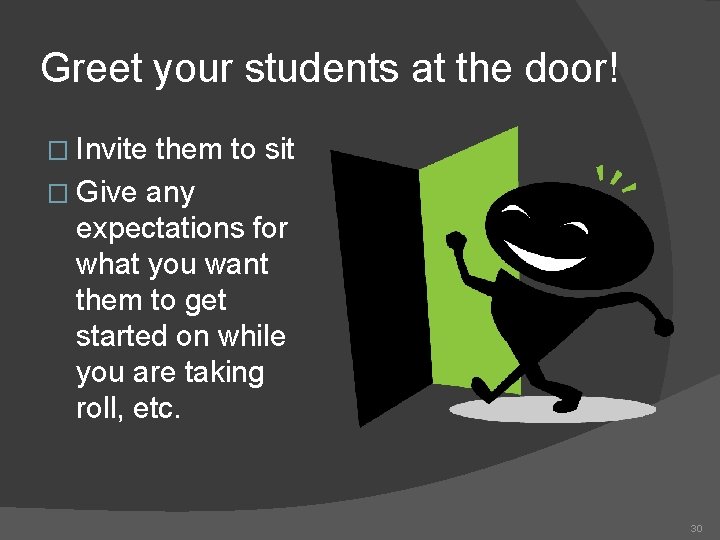 Greet your students at the door! � Invite them to sit � Give any