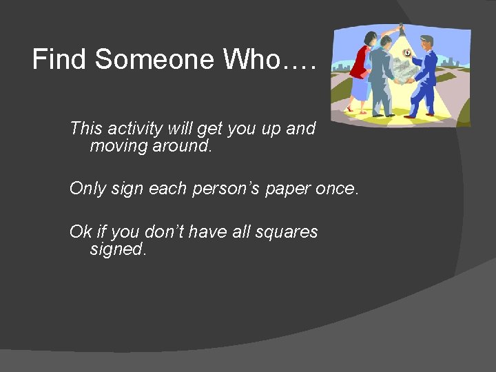 Find Someone Who…. This activity will get you up and moving around. Only sign