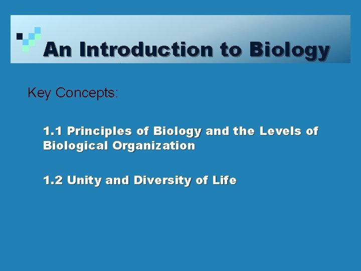 An Introduction to Biology Key Concepts: 1. 1 Principles of Biology and the Levels