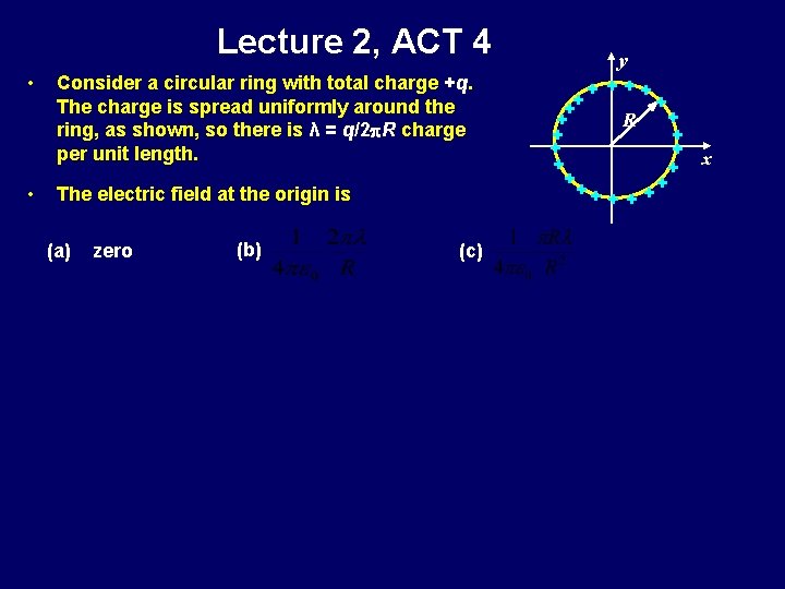 Lecture 2, ACT 4 • • Consider a circular ring with total charge +q.