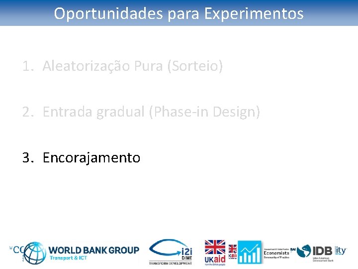 Oportunidades para Experimentos 1. Aleatorização Pura (Sorteio) 2. Entrada gradual (Phase-in Design) 3. Encorajamento