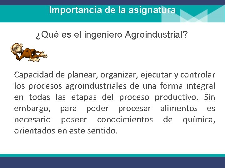 Importancia de la asignatura ¿Qué es el ingeniero Agroindustrial? Capacidad de planear, organizar, ejecutar