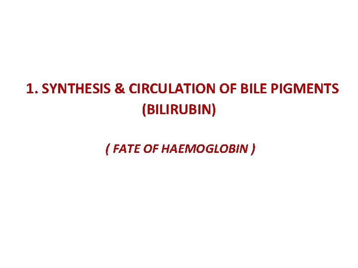  1. SYNTHESIS & CIRCULATION OF BILE PIGMENTS (BILIRUBIN) ( FATE OF HAEMOGLOBIN )