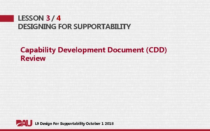 LESSON 3 / 4 DESIGNING FOR SUPPORTABILITY Capability Development Document (CDD) Review L 9