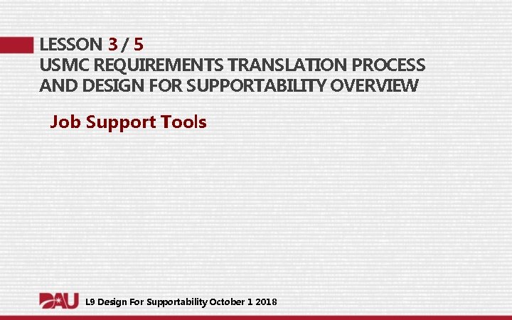 LESSON 3 / 5 USMC REQUIREMENTS TRANSLATION PROCESS AND DESIGN FOR SUPPORTABILITY OVERVIEW Job