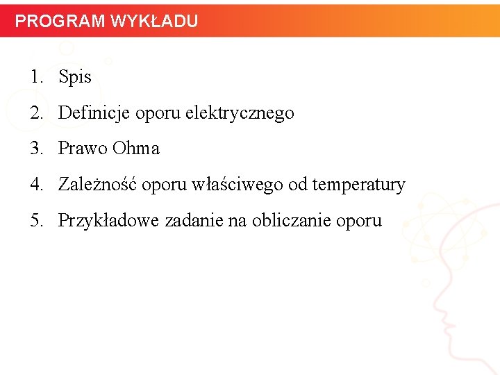 PROGRAM WYKŁADU 1. Spis 2. Definicje oporu elektrycznego 3. Prawo Ohma 4. Zależność oporu PROGRAM WYKŁADU 1. Spis 2. Definicje oporu elektrycznego 3. Prawo Ohma 4. Zależność oporu